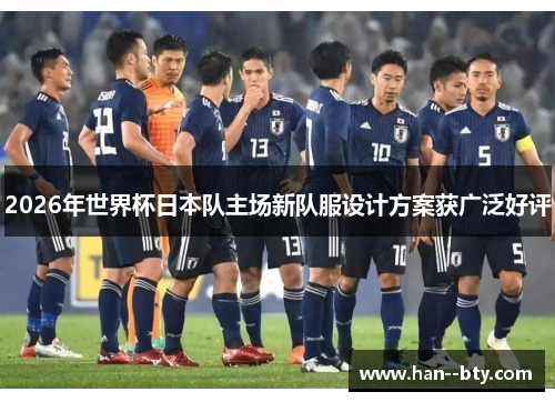 2026年世界杯日本队主场新队服设计方案获广泛好评 2026年世界杯日本队主场新队服设计方案获广泛好评
