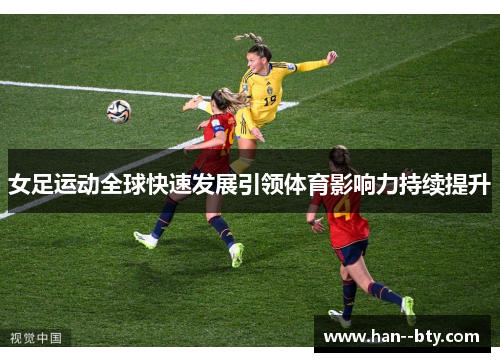女足运动全球快速发展引领体育影响力持续提升