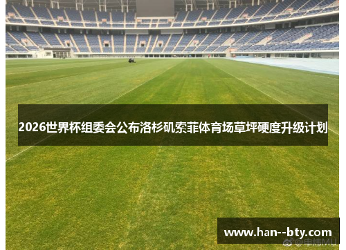 2026世界杯组委会公布洛杉矶索菲体育场草坪硬度升级计划 2026世界杯组委会公布洛杉矶索菲体育场草坪硬度升级计划