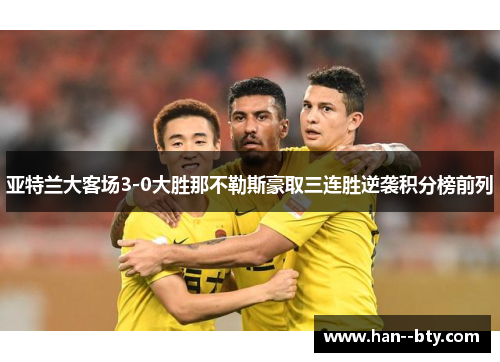 亚特兰大客场3-0大胜那不勒斯豪取三连胜逆袭积分榜前列 亚特兰大客场3-0大胜那不勒斯豪取三连胜逆袭积分榜前列