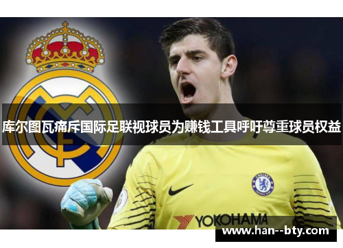 库尔图瓦痛斥国际足联视球员为赚钱工具呼吁尊重球员权益 库尔图瓦痛斥国际足联视球员为赚钱工具呼吁尊重球员权益