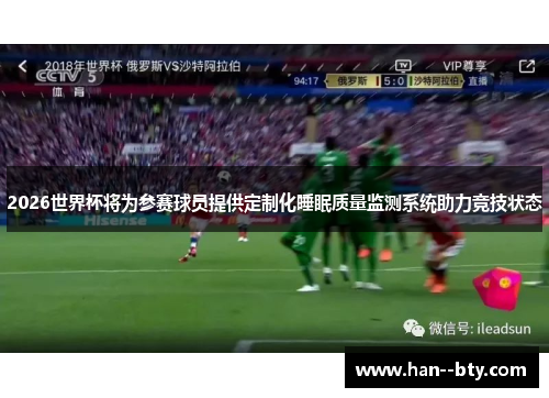 2026世界杯将为参赛球员提供定制化睡眠质量监测系统助力竞技状态 2026世界杯将为参赛球员提供定制化睡眠质量监测系统助力竞技状态
