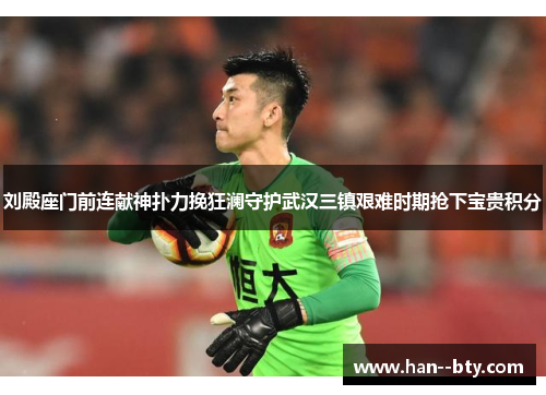 刘殿座门前连献神扑力挽狂澜守护武汉三镇艰难时期抢下宝贵积分 刘殿座门前连献神扑力挽狂澜守护武汉三镇艰难时期抢下宝贵积分