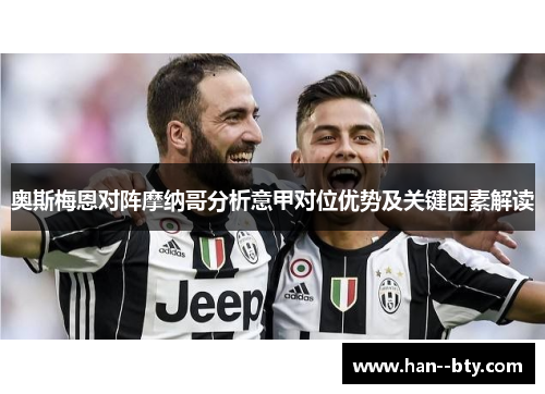 奥斯梅恩对阵摩纳哥分析意甲对位优势及关键因素解读 奥斯梅恩对阵摩纳哥分析意甲对位优势及关键因素解读