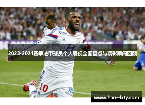 2023-2024赛季法甲球员个人表现全面盘点与精彩瞬间回顾