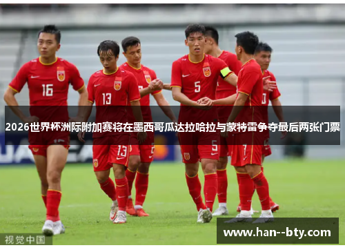 2026世界杯洲际附加赛将在墨西哥瓜达拉哈拉与蒙特雷争夺最后两张门票