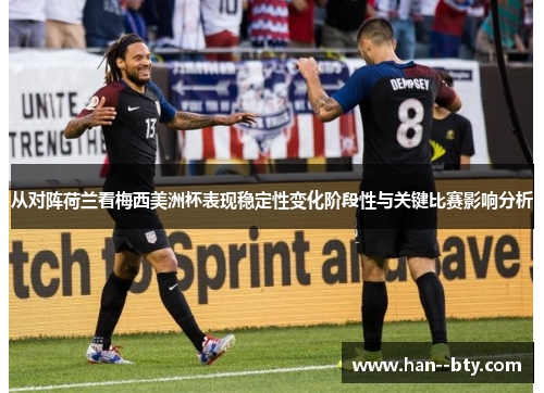 从对阵荷兰看梅西美洲杯表现稳定性变化阶段性与关键比赛影响分析 从对阵荷兰看梅西美洲杯表现稳定性变化阶段性与关键比赛影响分析