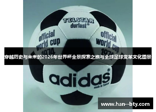 穿越历史与未来的2026年世界杯全景探索之旅与全球足球变革文化图景
