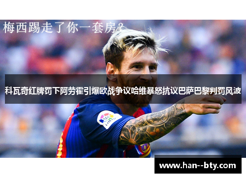 科瓦奇红牌罚下阿劳霍引爆欧战争议哈维暴怒抗议巴萨巴黎判罚风波 科瓦奇红牌罚下阿劳霍引爆欧战争议哈维暴怒抗议巴萨巴黎判罚风波