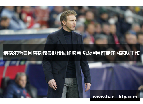 纳格尔斯曼回应执教曼联传闻称愿意考虑但目前专注国家队工作 纳格尔斯曼回应执教曼联传闻称愿意考虑但目前专注国家队工作