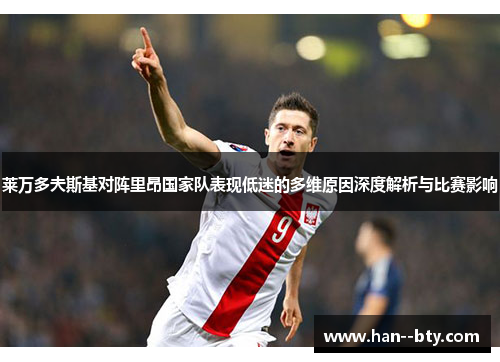 莱万多夫斯基对阵里昂国家队表现低迷的多维原因深度解析与比赛影响